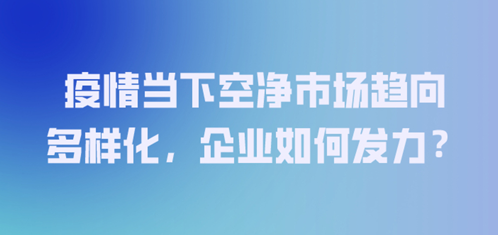 疫情当下空净市场趋向多样化，企业如何发力？