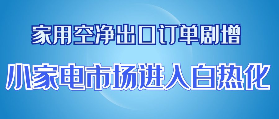 家用空净出口订单剧增，小家电市场进入白热化