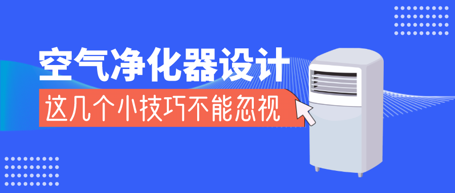 空气净化器想要安全又美观，这几个设计小技巧不能忽视！