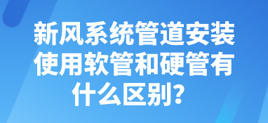 新风系统管道安装使用软管和硬管有什么区别？